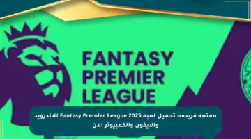 «متعة فريدة» تحميل لعبة Fantasy Premier League 2025 للأندرويد والآيفون والكمبيوتر الآن